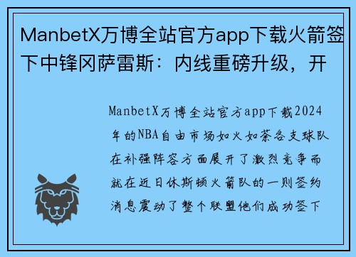 ManbetX万博全站官方app下载火箭签下中锋冈萨雷斯：内线重磅升级，开启新赛季荣耀征程